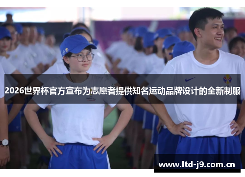 2026世界杯官方宣布为志愿者提供知名运动品牌设计的全新制服