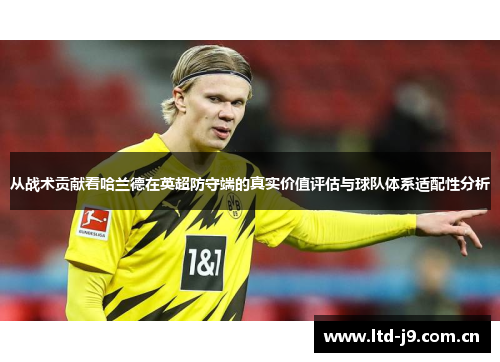 从战术贡献看哈兰德在英超防守端的真实价值评估与球队体系适配性分析